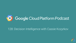 Decision Intelligence with Cassie Kozyrkov: GCPPodcast 128
