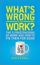 What's Wrong with Work? The 5 Frustrations of Work and How to Fix Them for Good