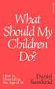 What Should My Children Do? How to Flourish in the Age of AI